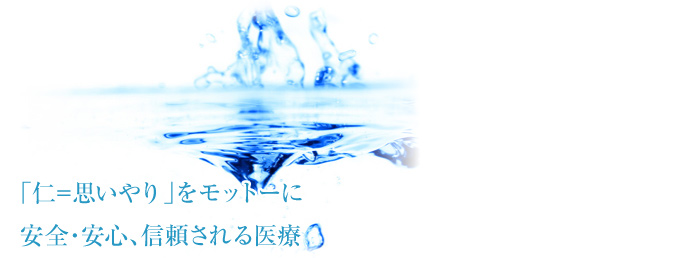 「仁＝思いやり」をモットーに安全・安心、信頼される医療